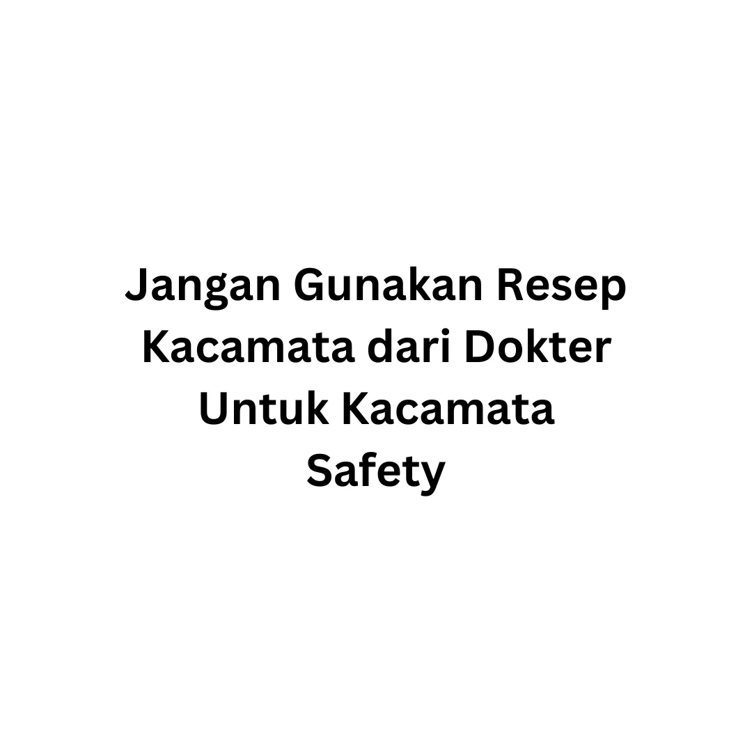 Jangan Gunakan Resep Kacamata dari Dokter Untuk Kacamata Safety